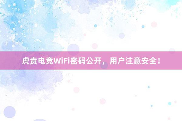 虎贲电竞WiFi密码公开，用户注意安全！