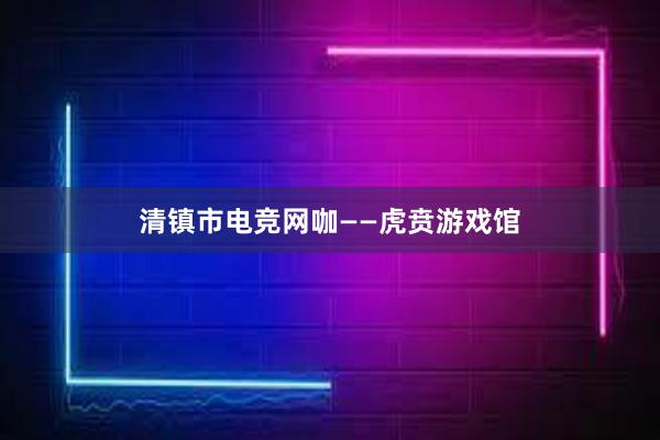 清镇市电竞网咖——虎贲游戏馆