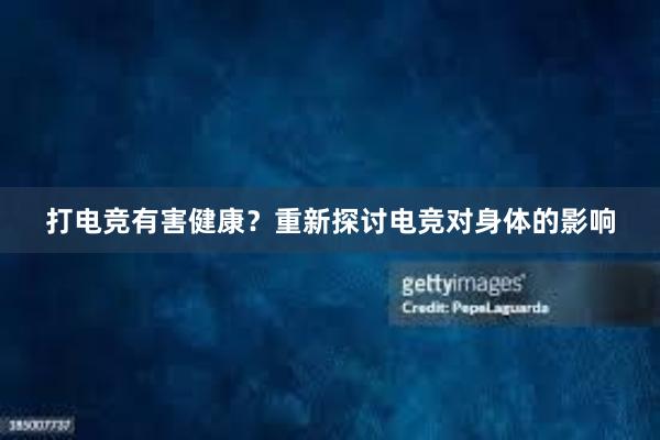 打电竞有害健康？重新探讨电竞对身体的影响