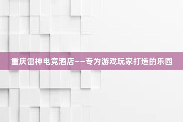 重庆雷神电竞酒店——专为游戏玩家打造的乐园