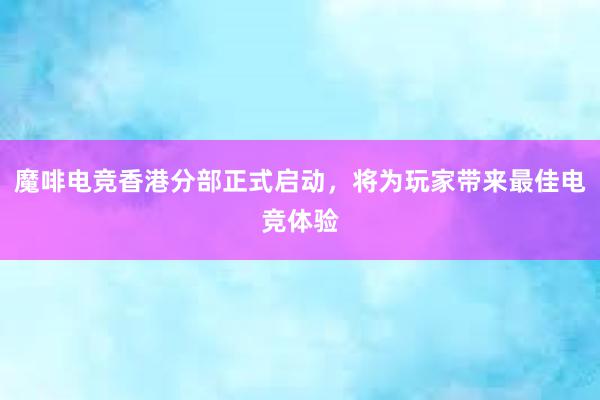 魔啡电竞香港分部正式启动，将为玩家带来最佳电竞体验